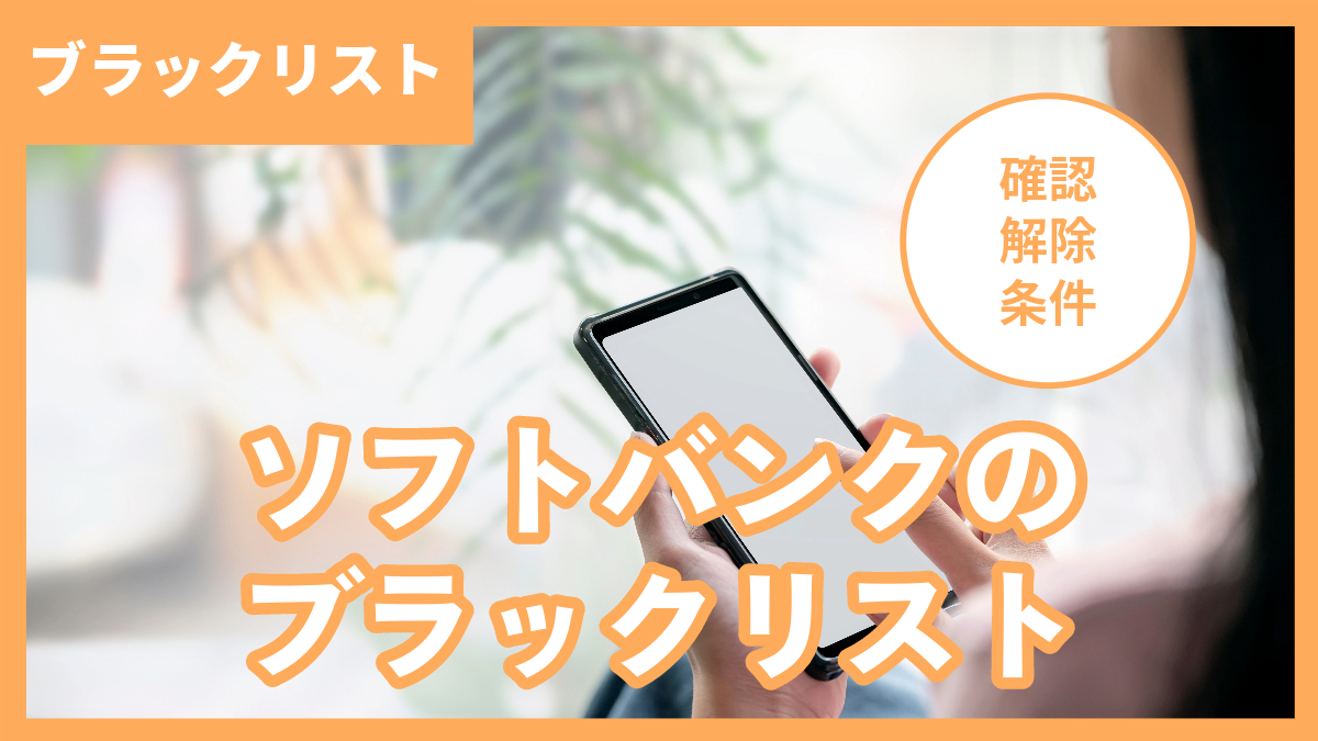 ソフトバンクとブラックリストの確認・解除方法や適用条件を解説